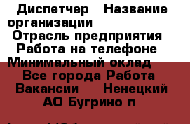 Диспетчер › Название организации ­ Dimond Style › Отрасль предприятия ­ Работа на телефоне › Минимальный оклад ­ 1 - Все города Работа » Вакансии   . Ненецкий АО,Бугрино п.